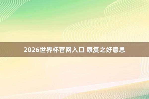 2026世界杯官网入口 康复之好意思