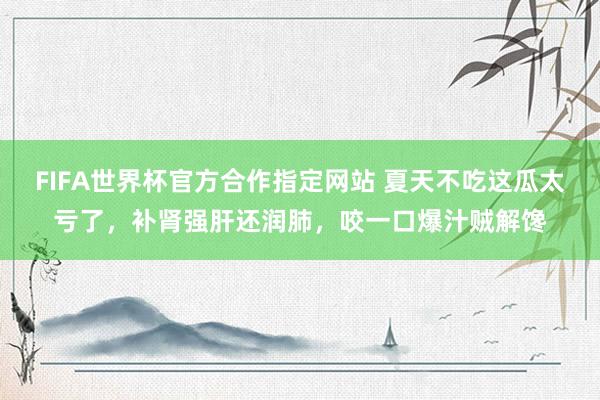 FIFA世界杯官方合作指定网站 夏天不吃这瓜太亏了，补肾强肝还润肺，咬一口爆汁贼解馋