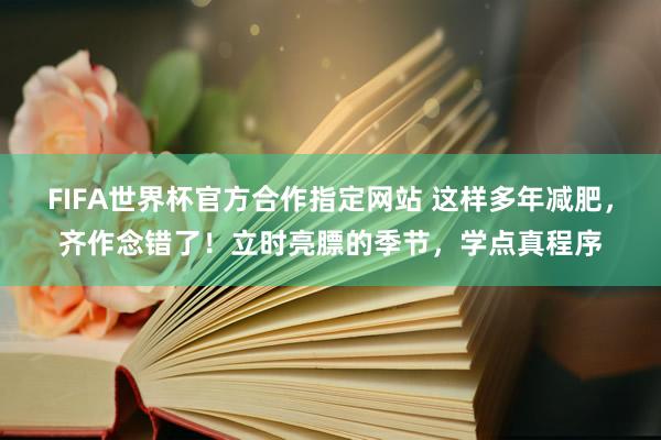 FIFA世界杯官方合作指定网站 这样多年减肥，齐作念错了！立时亮膘的季节，学点真程序