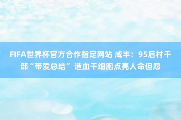 FIFA世界杯官方合作指定网站 咸丰：95后村干部“带爱总结” 造血干细胞点亮人命但愿