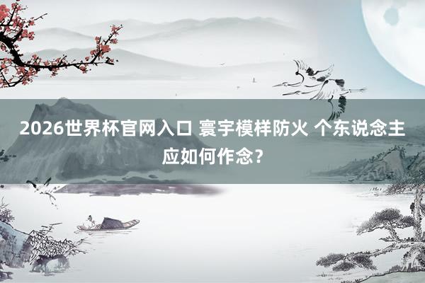 2026世界杯官网入口 寰宇模样防火 个东说念主应如何作念？