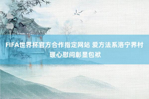 FIFA世界杯官方合作指定网站 爱方法系洛宁界村 暖心慰问彰显包袱