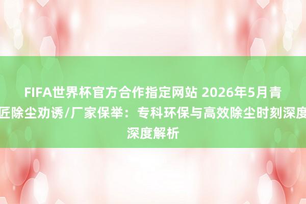 FIFA世界杯官方合作指定网站 2026年5月青岛木匠除尘劝诱/厂家保举：专科环保与高效除尘时刻深度解析