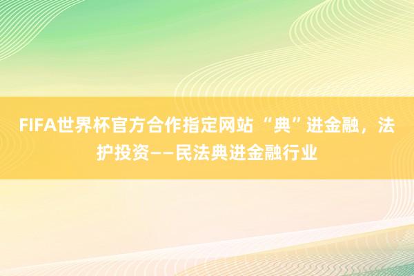 FIFA世界杯官方合作指定网站 “典”进金融，法护投资——民法典进金融行业