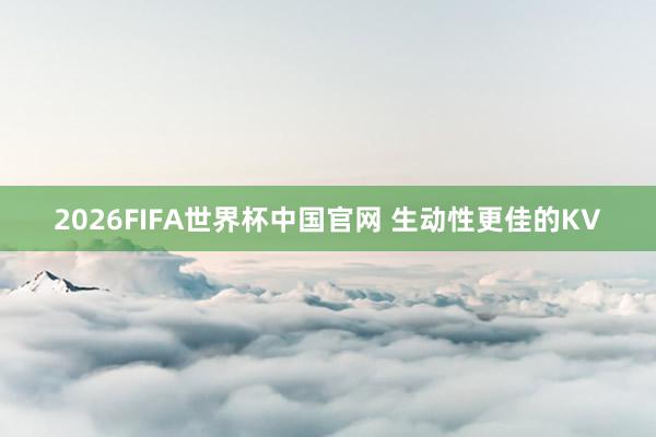 2026FIFA世界杯中国官网 生动性更佳的KV