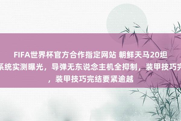 FIFA世界杯官方合作指定网站 朝鲜天马20坦克主动提神系统实测曝光，导弹无东说念主机全抑制，装甲技巧完结要紧逾越