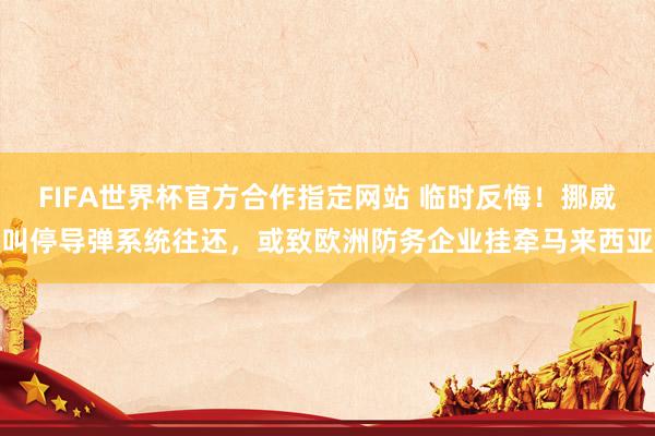 FIFA世界杯官方合作指定网站 临时反悔！挪威叫停导弹系统往还，或致欧洲防务企业挂牵马来西亚