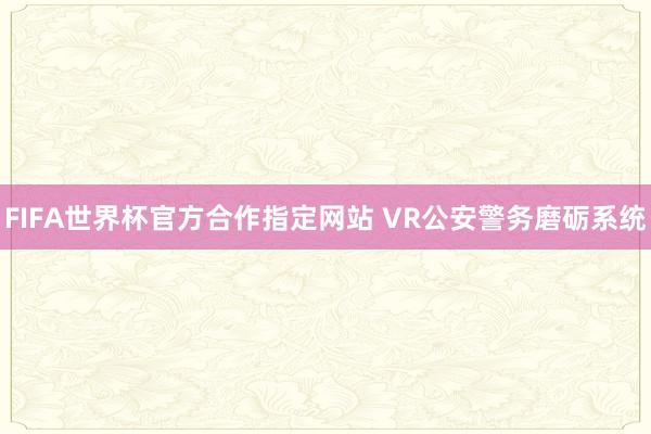 FIFA世界杯官方合作指定网站 VR公安警务磨砺系统