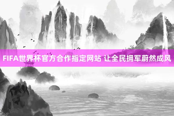 FIFA世界杯官方合作指定网站 让全民拥军蔚然成风