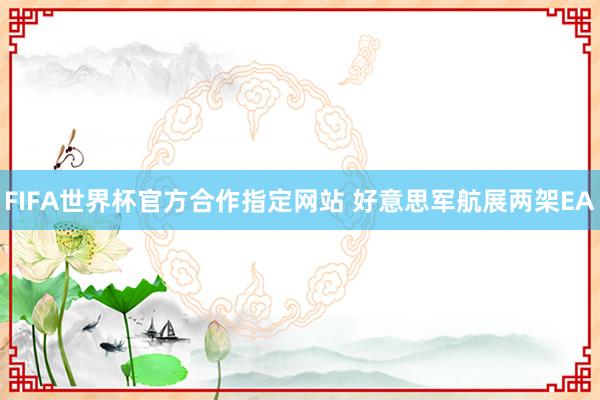 FIFA世界杯官方合作指定网站 好意思军航展两架EA