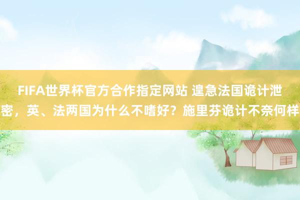FIFA世界杯官方合作指定网站 遑急法国诡计泄密，英、法两国为什么不嗜好？施里芬诡计不奈何样