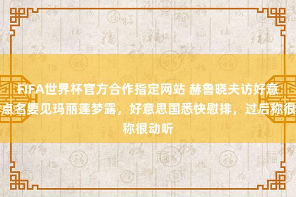 FIFA世界杯官方合作指定网站 赫鲁晓夫访好意思时点名要见玛丽莲梦露，好意思国悉快慰排，过后称很动听