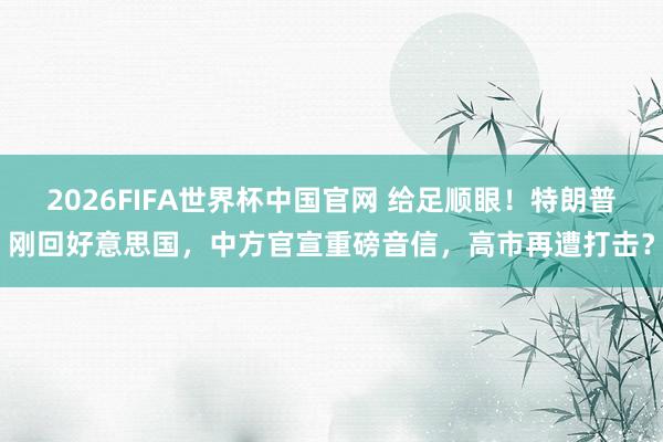 2026FIFA世界杯中国官网 给足顺眼！特朗普刚回好意思国，中方官宣重磅音信，高市再遭打击？