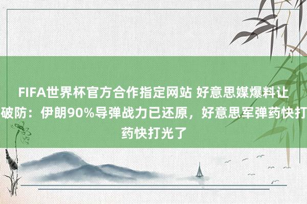 FIFA世界杯官方合作指定网站 好意思媒爆料让白宫破防：伊朗90%导弹战力已还原，好意思军弹药快打光了