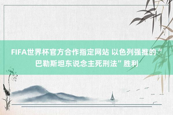 FIFA世界杯官方合作指定网站 以色列强推的“巴勒斯坦东说念主死刑法”胜利
