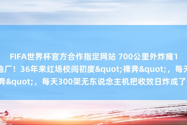 FIFA世界杯官方合作指定网站 700公里外炸瘫1500万吨真金不怕火油厂！36年来红场校阅初度"裸奔"，每天300架无东说念主机把收效日炸成了什么样？