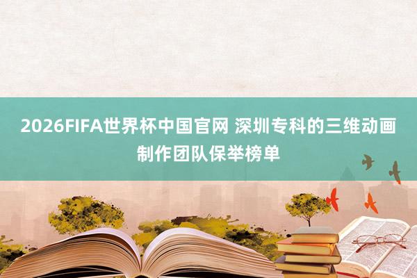 2026FIFA世界杯中国官网 深圳专科的三维动画制作团队保举榜单