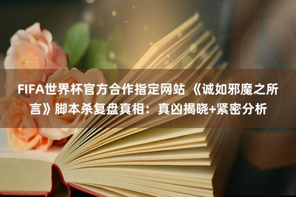FIFA世界杯官方合作指定网站 《诚如邪魔之所言》脚本杀复盘真相：真凶揭晓+紧密分析