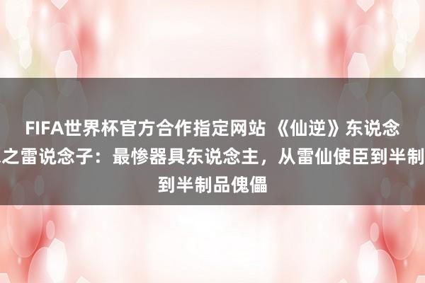 FIFA世界杯官方合作指定网站 《仙逆》东说念主物志之雷说念子：最惨器具东说念主，从雷仙使臣到半制品傀儡