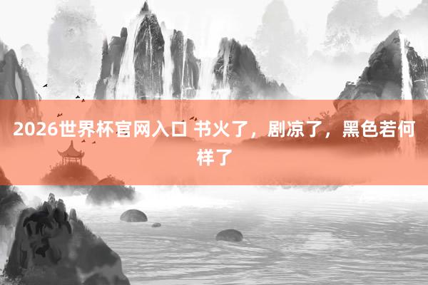 2026世界杯官网入口 书火了，剧凉了，黑色若何样了