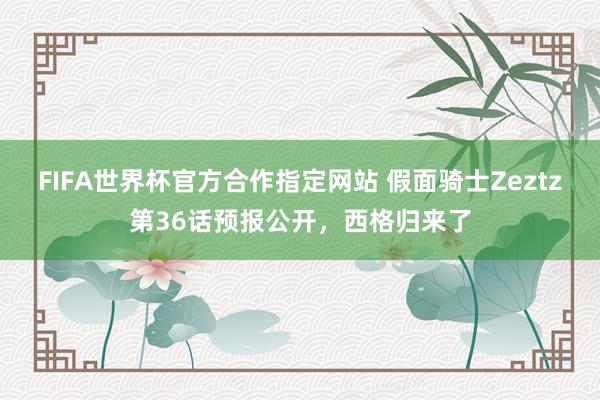 FIFA世界杯官方合作指定网站 假面骑士Zeztz第36话预报公开，西格归来了
