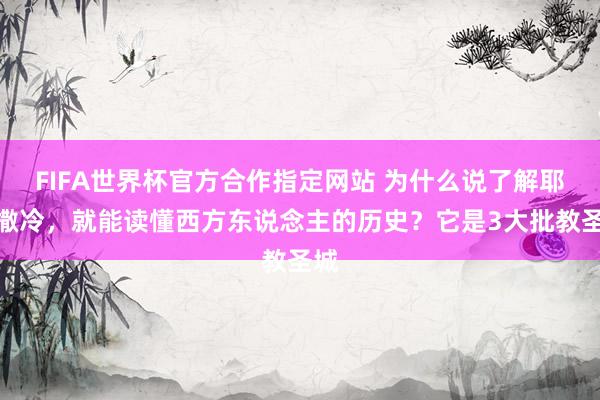 FIFA世界杯官方合作指定网站 为什么说了解耶路撒冷，就能读懂西方东说念主的历史？它是3大批教圣城