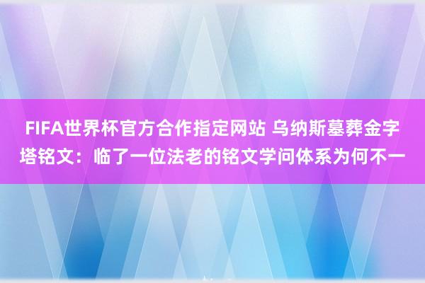 FIFA世界杯官方合作指定网站 乌纳斯墓葬金字塔铭文：临了一位法老的铭文学问体系为何不一