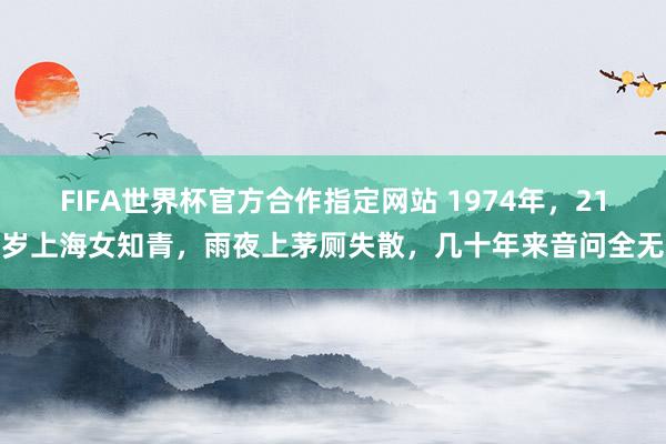 FIFA世界杯官方合作指定网站 1974年，21岁上海女知青，雨夜上茅厕失散，几十年来音问全无