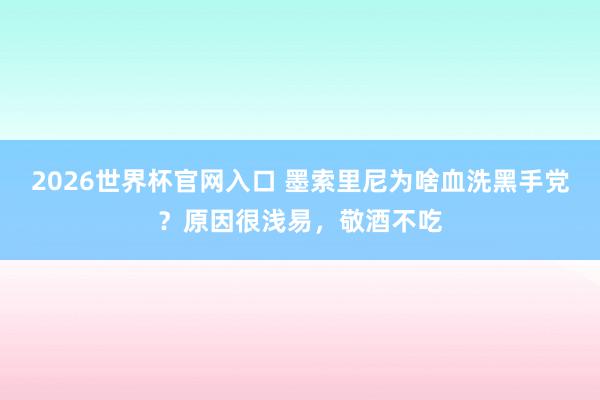 2026世界杯官网入口 墨索里尼为啥血洗黑手党？原因很浅易，敬酒不吃