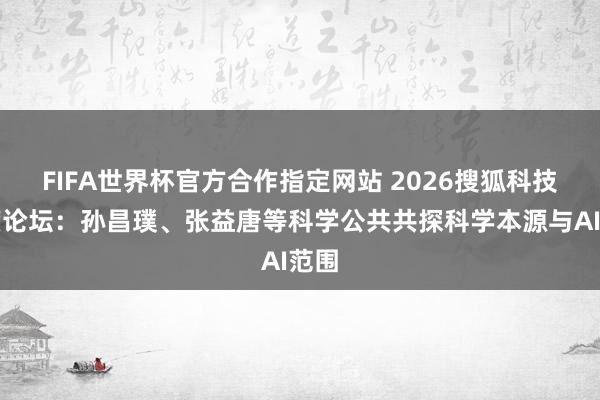 FIFA世界杯官方合作指定网站 2026搜狐科技年度论坛：孙昌璞、张益唐等科学公共共探科学本源与AI范围