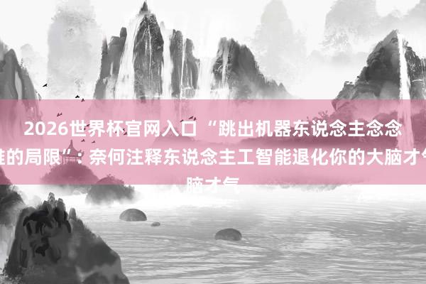 2026世界杯官网入口 “跳出机器东说念主念念维的局限”: 奈何注释东说念主工智能退化你的大脑才气