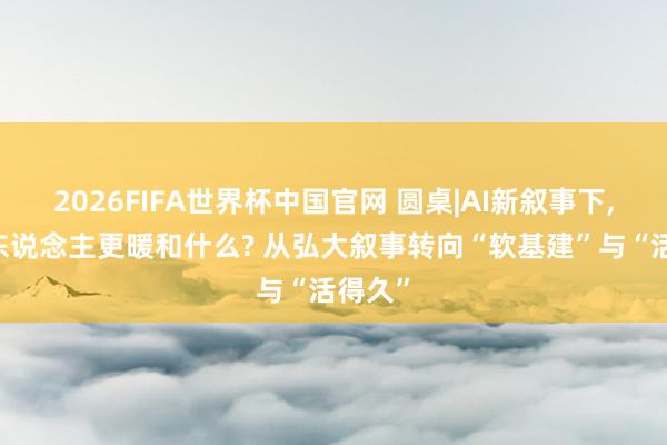 2026FIFA世界杯中国官网 圆桌|AI新叙事下， 投资东说念主更暖和什么? 从弘大叙事转向“软基建”与“活得久”