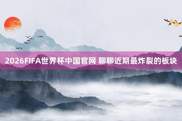 2026FIFA世界杯中国官网 聊聊近期最炸裂的板块