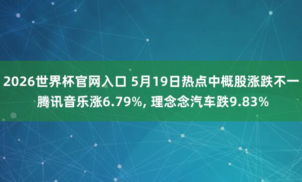 2026世界杯官网入口 5月19日热点中概股涨跌不一 腾讯音乐涨6.79%， 理念念汽车跌9.83%
