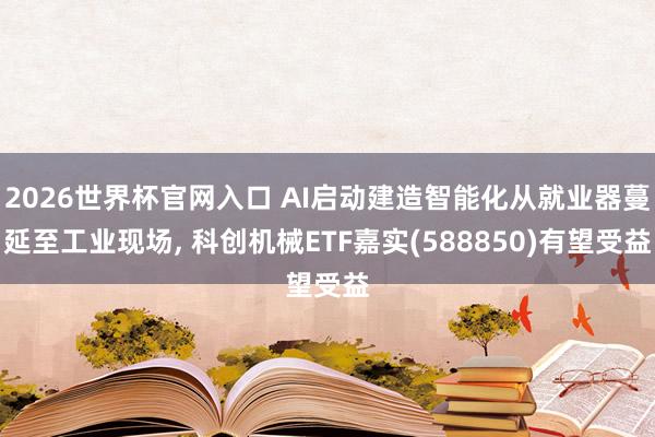 2026世界杯官网入口 AI启动建造智能化从就业器蔓延至工业现场， 科创机械ETF嘉实(588850)有望受益