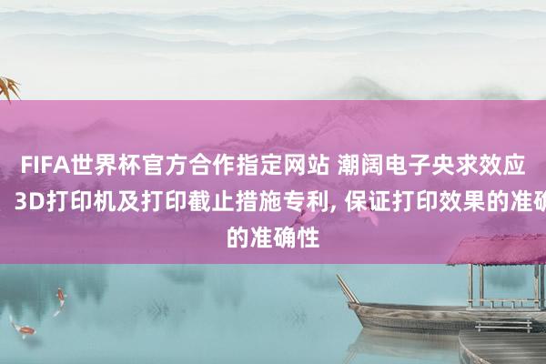 FIFA世界杯官方合作指定网站 潮阔电子央求效应器、3D打印机及打印截止措施专利， 保证打印效果的准确性
