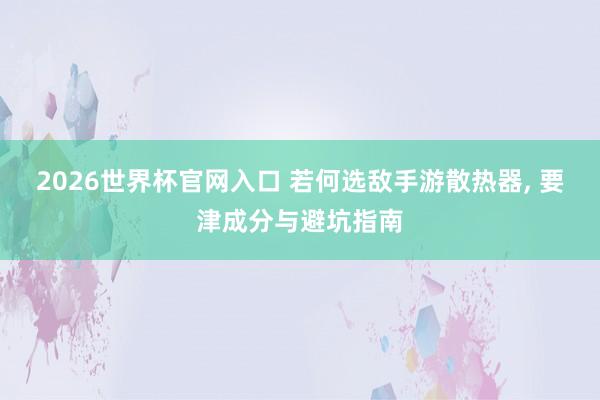 2026世界杯官网入口 若何选敌手游散热器， 要津成分与避坑指南
