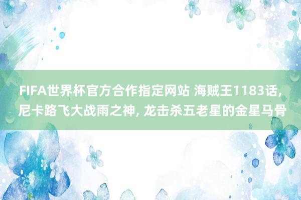 FIFA世界杯官方合作指定网站 海贼王1183话， 尼卡路飞大战雨之神， 龙击杀五老星的金星马骨