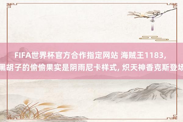 FIFA世界杯官方合作指定网站 海贼王1183， 黑胡子的偷偷果实是阴雨尼卡样式， 炽天神香克斯登场