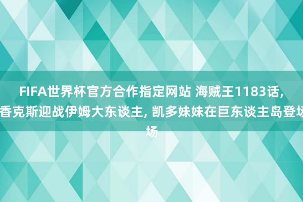 FIFA世界杯官方合作指定网站 海贼王1183话， 香克斯迎战伊姆大东谈主， 凯多妹妹在巨东谈主岛登场