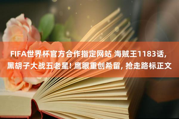 FIFA世界杯官方合作指定网站 海贼王1183话， 黑胡子大战五老星! 鹰眼重创希留， 抢走路标正文