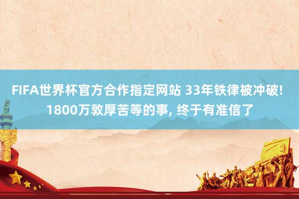 FIFA世界杯官方合作指定网站 33年铁律被冲破! 1800万敦厚苦等的事， 终于有准信了