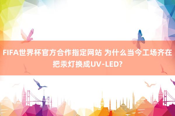 FIFA世界杯官方合作指定网站 为什么当今工场齐在把汞灯换成UV-LED?