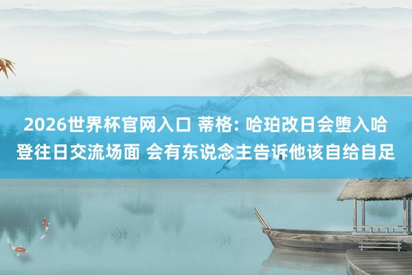 2026世界杯官网入口 蒂格: 哈珀改日会堕入哈登往日交流场面 会有东说念主告诉他该自给自足