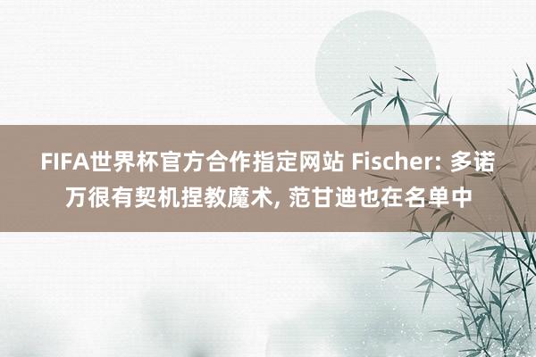 FIFA世界杯官方合作指定网站 Fischer: 多诺万很有契机捏教魔术， 范甘迪也在名单中