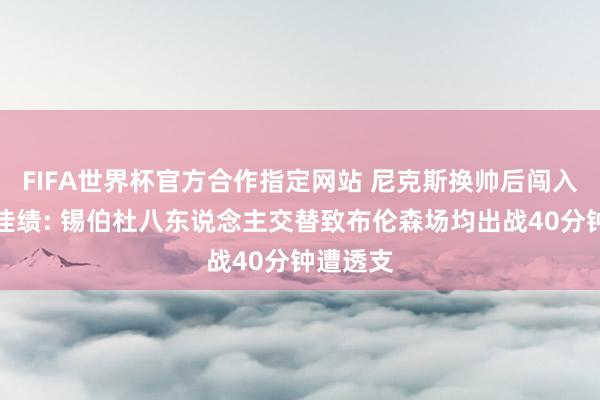 FIFA世界杯官方合作指定网站 尼克斯换帅后闯入东决创佳绩: 锡伯杜八东说念主交替致布伦森场均出战40分钟遭透支