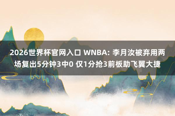 2026世界杯官网入口 WNBA: 李月汝被弃用两场复出5分钟3中0 仅1分抢3前板助飞翼大捷