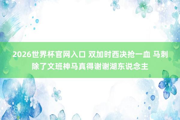 2026世界杯官网入口 双加时西决抢一血 马刺除了文班神马真得谢谢湖东说念主