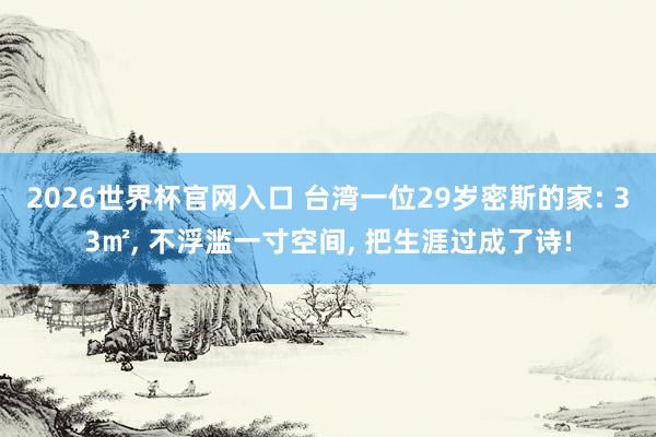 2026世界杯官网入口 台湾一位29岁密斯的家: 33㎡， 不浮滥一寸空间， 把生涯过成了诗!