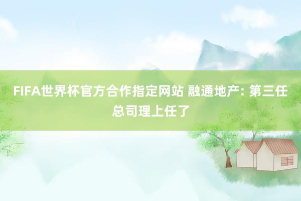 FIFA世界杯官方合作指定网站 融通地产: 第三任总司理上任了